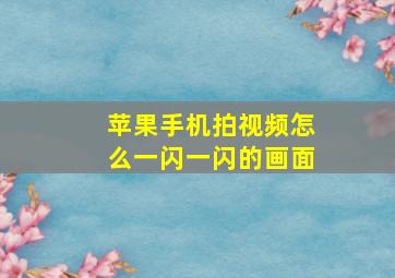 苹果手机拍视频怎么一闪一闪的画面