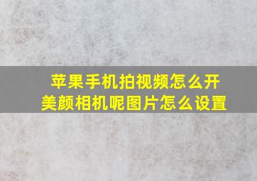 苹果手机拍视频怎么开美颜相机呢图片怎么设置