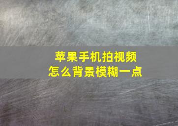 苹果手机拍视频怎么背景模糊一点