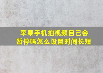 苹果手机拍视频自己会暂停吗怎么设置时间长短