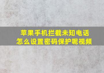 苹果手机拦截未知电话怎么设置密码保护呢视频