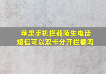 苹果手机拦截陌生电话短信可以双卡分开拦截吗