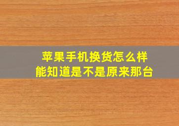 苹果手机换货怎么样能知道是不是原来那台