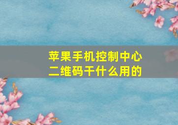 苹果手机控制中心二维码干什么用的