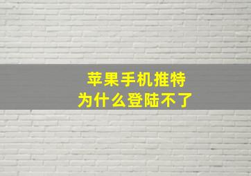 苹果手机推特为什么登陆不了