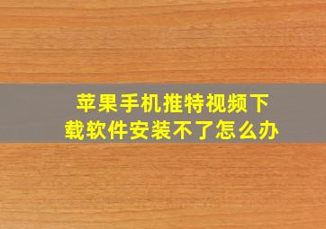 苹果手机推特视频下载软件安装不了怎么办