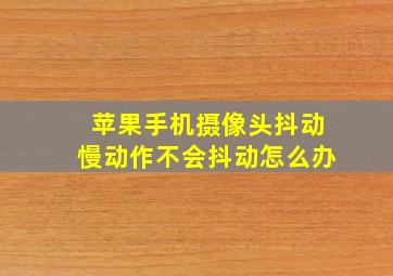 苹果手机摄像头抖动慢动作不会抖动怎么办