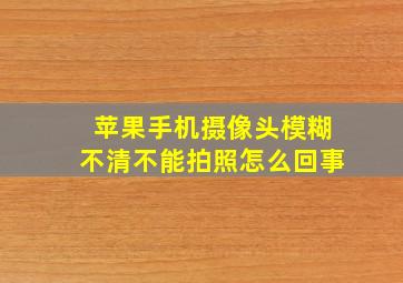 苹果手机摄像头模糊不清不能拍照怎么回事