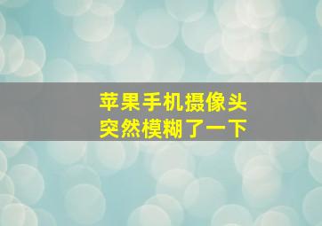 苹果手机摄像头突然模糊了一下