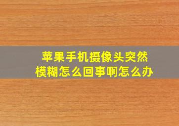 苹果手机摄像头突然模糊怎么回事啊怎么办