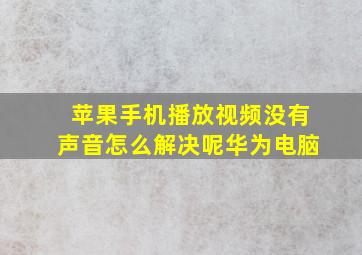 苹果手机播放视频没有声音怎么解决呢华为电脑