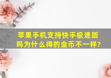 苹果手机支持快手极速版吗为什么得的金币不一样?