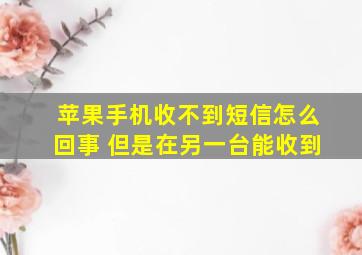 苹果手机收不到短信怎么回事 但是在另一台能收到