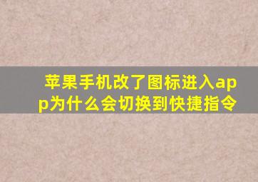 苹果手机改了图标进入app为什么会切换到快捷指令