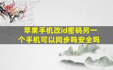 苹果手机改id密码另一个手机可以同步吗安全吗