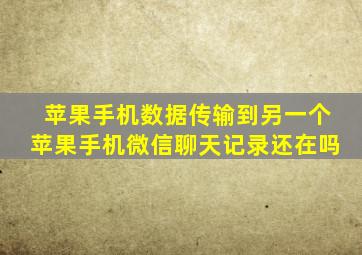 苹果手机数据传输到另一个苹果手机微信聊天记录还在吗