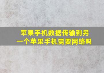 苹果手机数据传输到另一个苹果手机需要网络吗