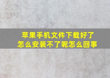 苹果手机文件下载好了怎么安装不了呢怎么回事