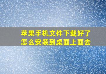 苹果手机文件下载好了怎么安装到桌面上面去