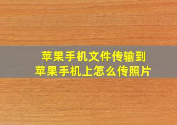 苹果手机文件传输到苹果手机上怎么传照片