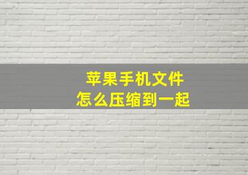 苹果手机文件怎么压缩到一起