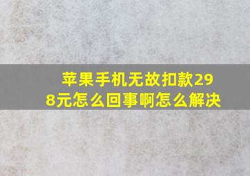 苹果手机无故扣款298元怎么回事啊怎么解决