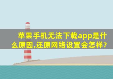 苹果手机无法下载app是什么原因,还原网络设置会怎样?