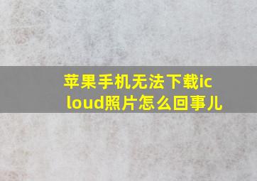 苹果手机无法下载icloud照片怎么回事儿