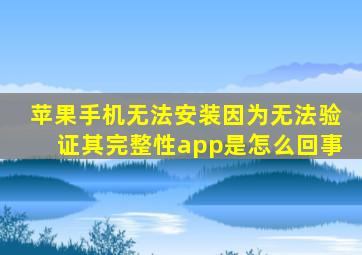 苹果手机无法安装因为无法验证其完整性app是怎么回事