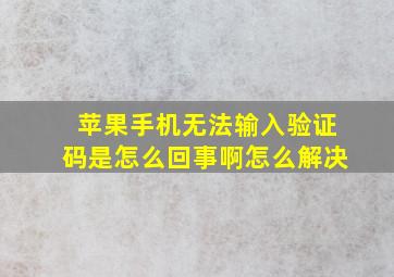 苹果手机无法输入验证码是怎么回事啊怎么解决