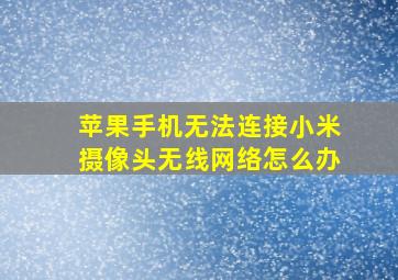 苹果手机无法连接小米摄像头无线网络怎么办