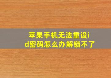 苹果手机无法重设id密码怎么办解锁不了