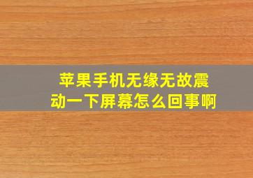 苹果手机无缘无故震动一下屏幕怎么回事啊