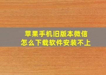 苹果手机旧版本微信怎么下载软件安装不上