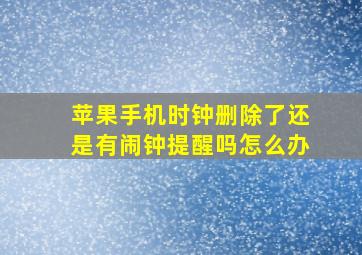 苹果手机时钟删除了还是有闹钟提醒吗怎么办