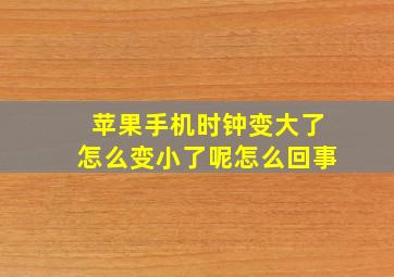 苹果手机时钟变大了怎么变小了呢怎么回事