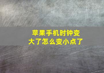 苹果手机时钟变大了怎么变小点了