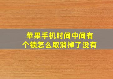 苹果手机时间中间有个锁怎么取消掉了没有