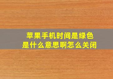 苹果手机时间是绿色是什么意思啊怎么关闭