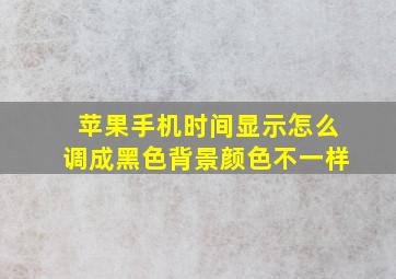 苹果手机时间显示怎么调成黑色背景颜色不一样