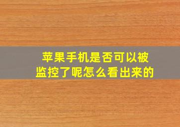 苹果手机是否可以被监控了呢怎么看出来的