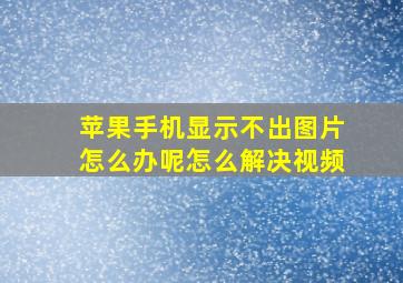 苹果手机显示不出图片怎么办呢怎么解决视频