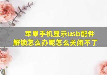 苹果手机显示usb配件解锁怎么办呢怎么关闭不了