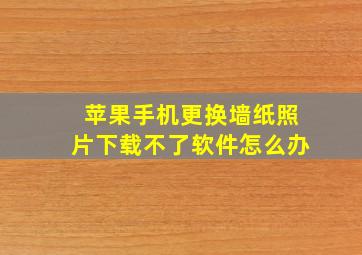 苹果手机更换墙纸照片下载不了软件怎么办