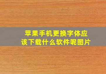 苹果手机更换字体应该下载什么软件呢图片