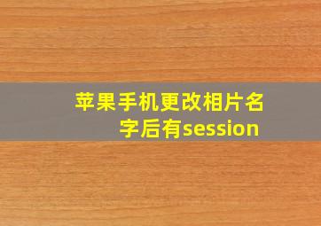 苹果手机更改相片名字后有session