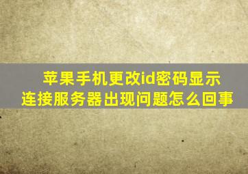 苹果手机更改id密码显示连接服务器出现问题怎么回事