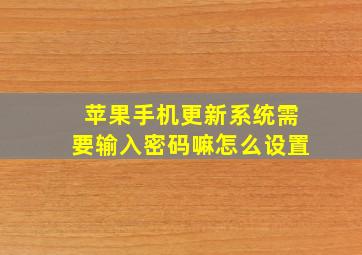 苹果手机更新系统需要输入密码嘛怎么设置