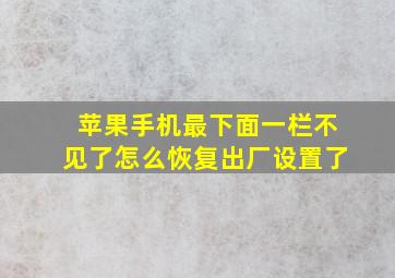 苹果手机最下面一栏不见了怎么恢复出厂设置了