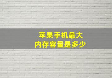 苹果手机最大内存容量是多少